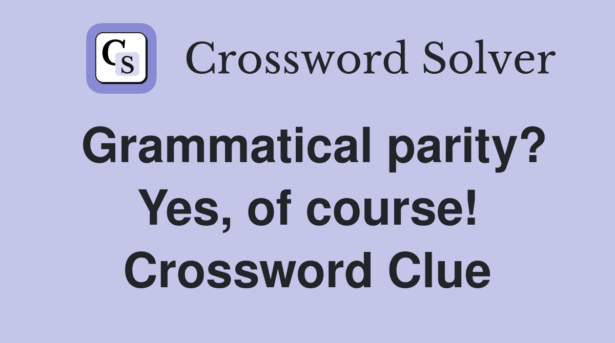 Grammatical parity? Yes, of course! Crossword Clue