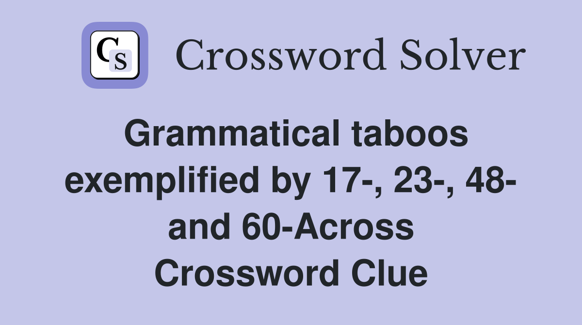 Grammatical taboos exemplified by 17-, 23-, 48- and 60-Across Crossword Clue