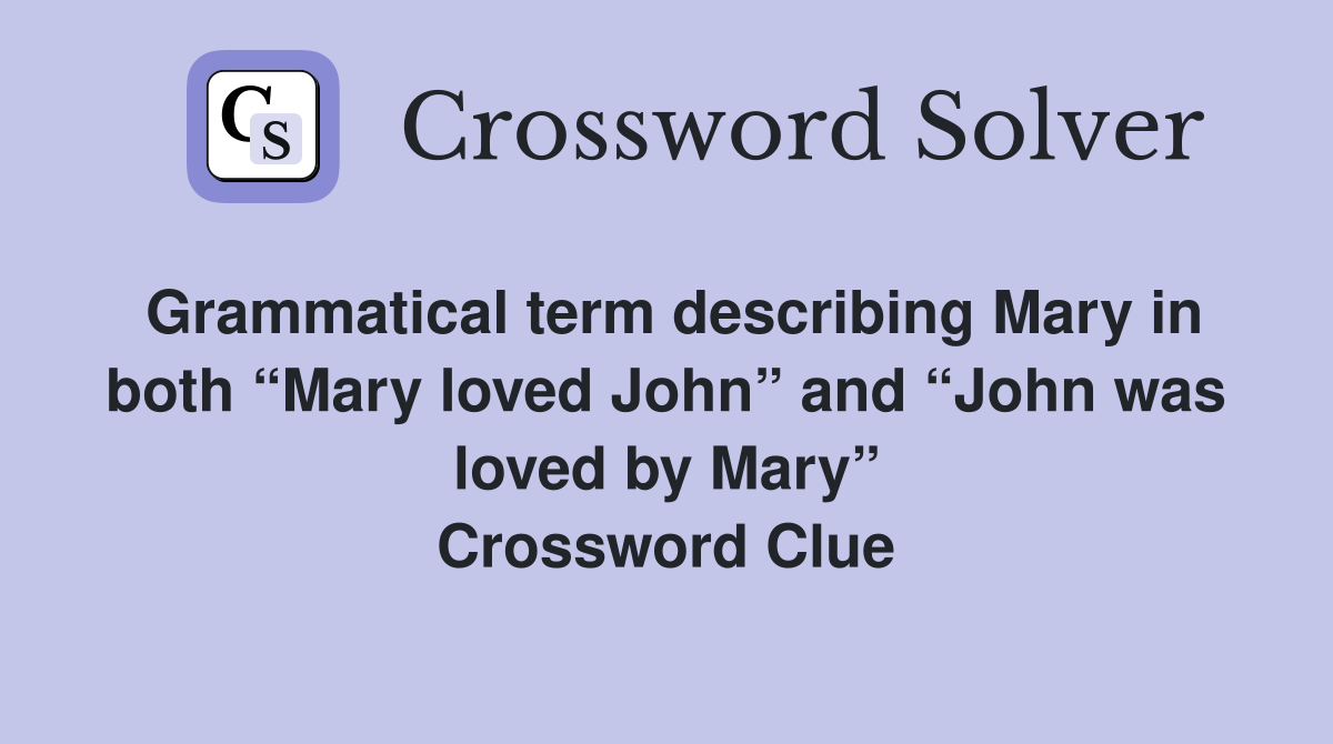 Grammatical term describing Mary in both “Mary loved John” and “John was loved by Mary” Crossword Clue