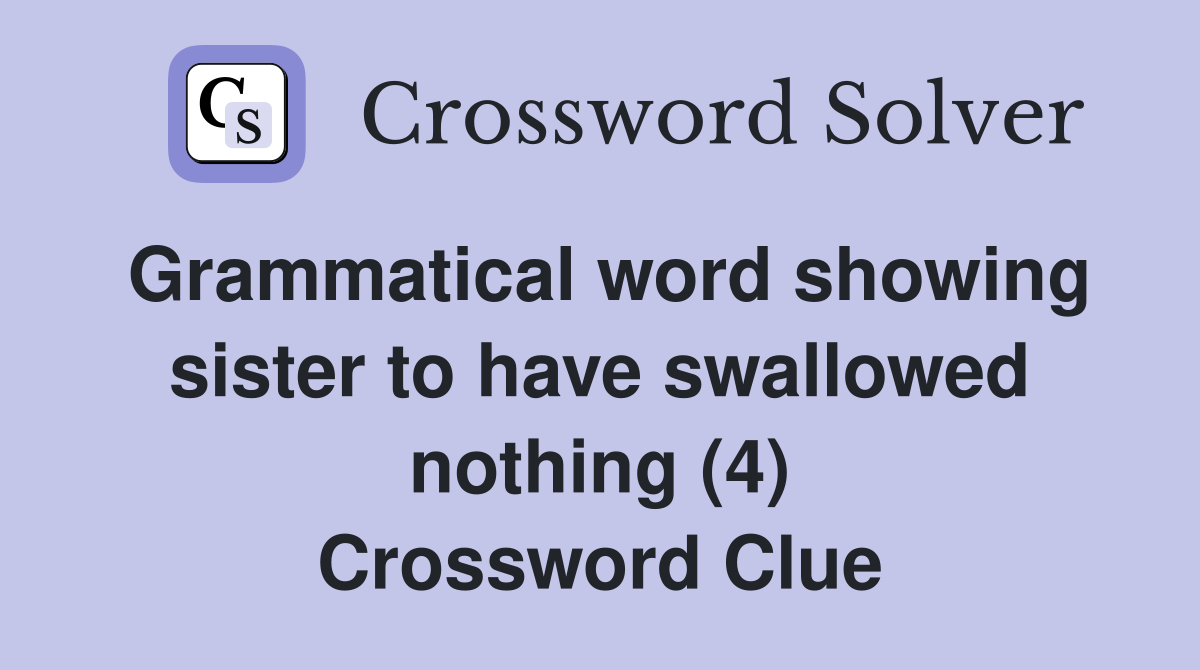 Grammatical word showing sister to have swallowed nothing (4) Crossword Clue