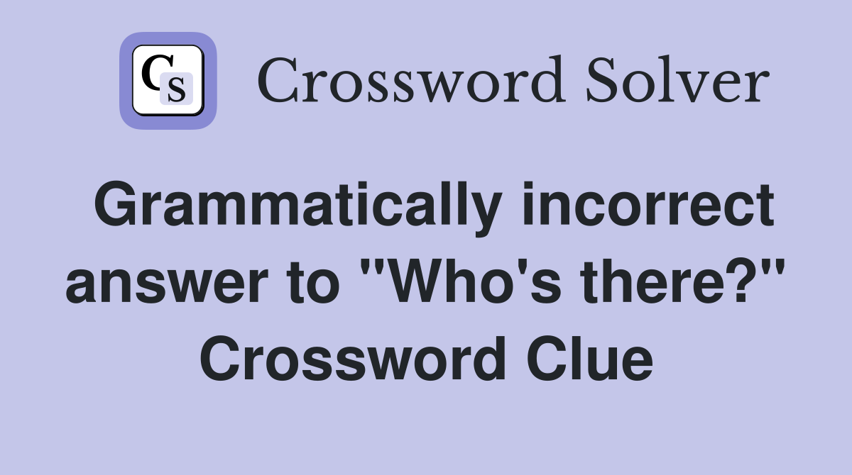 Grammatically incorrect answer to "Who's there?" Crossword Clue