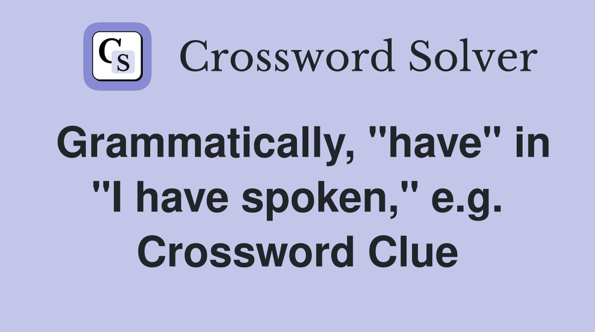Grammatically, "have" in "I have spoken," e.g. Crossword Clue
