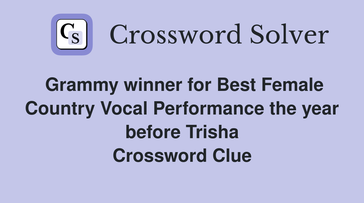 Grammy winner for Best Female Country Vocal Performance the year before Trisha Crossword Clue