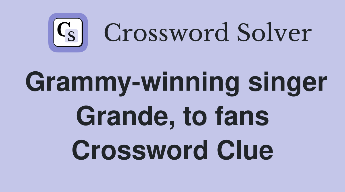 Grammy-winning singer Grande, to fans Crossword Clue