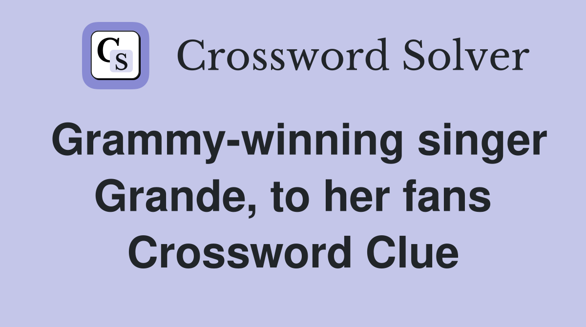 Grammy-winning singer Grande, to her fans Crossword Clue