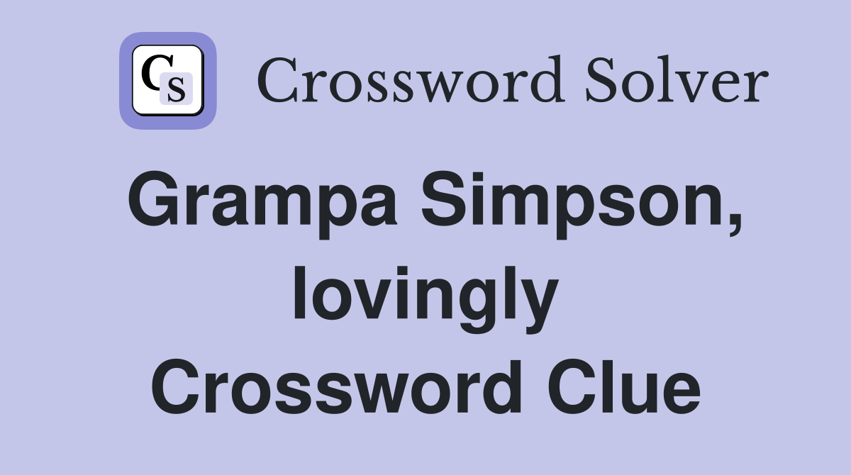 Grampa Simpson, lovingly Crossword Clue