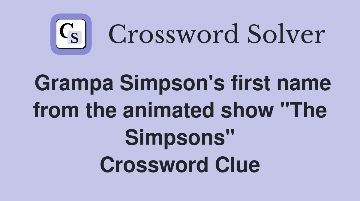 Grampa Simpson's first name from the animated show "The Simpsons" Crossword Clue