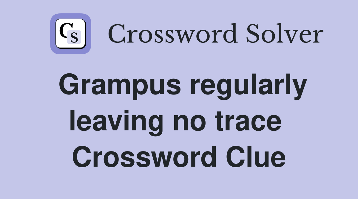Grampus regularly leaving no trace  Crossword Clue