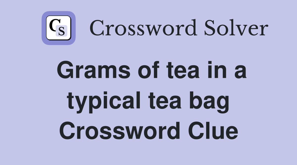 Grams of tea in a typical tea bag Crossword Clue