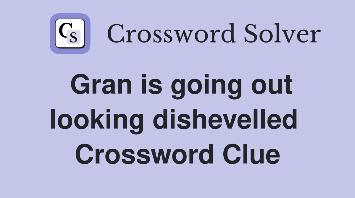 Gran is going out looking dishevelled  Crossword Clue