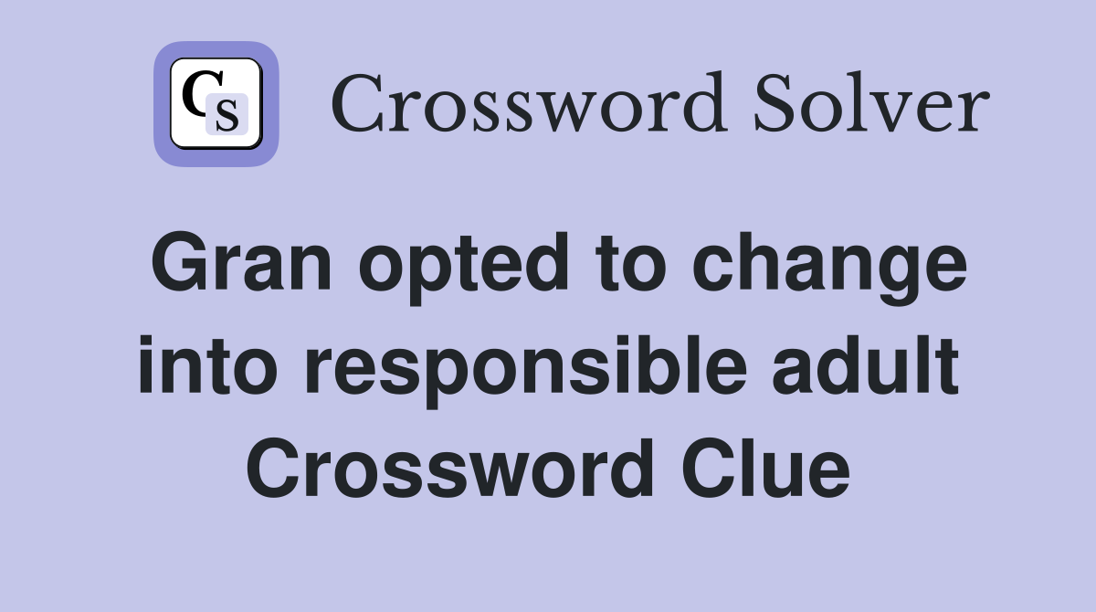 Gran opted to change into responsible adult Crossword Clue