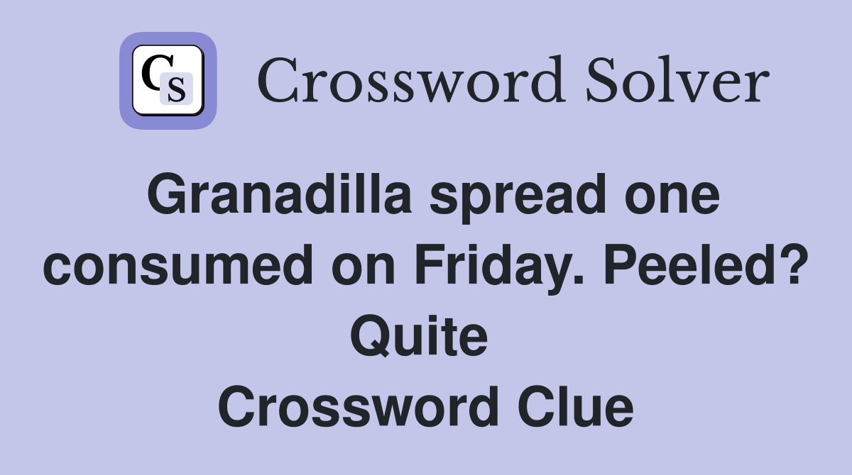 Granadilla spread one consumed on Friday. Peeled? Quite  Crossword Clue