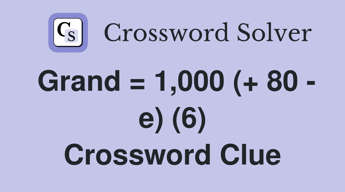 Grand = 1,000 (+ 80 - e) (6) Crossword Clue