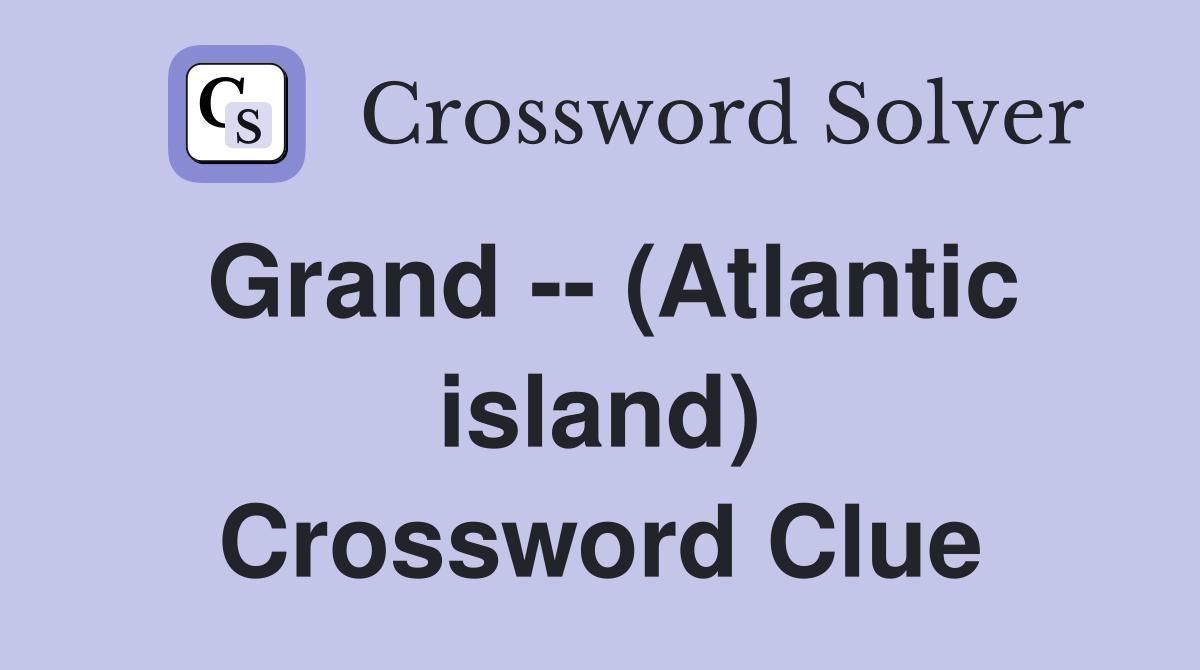 Grand -- (Atlantic island) Crossword Clue
