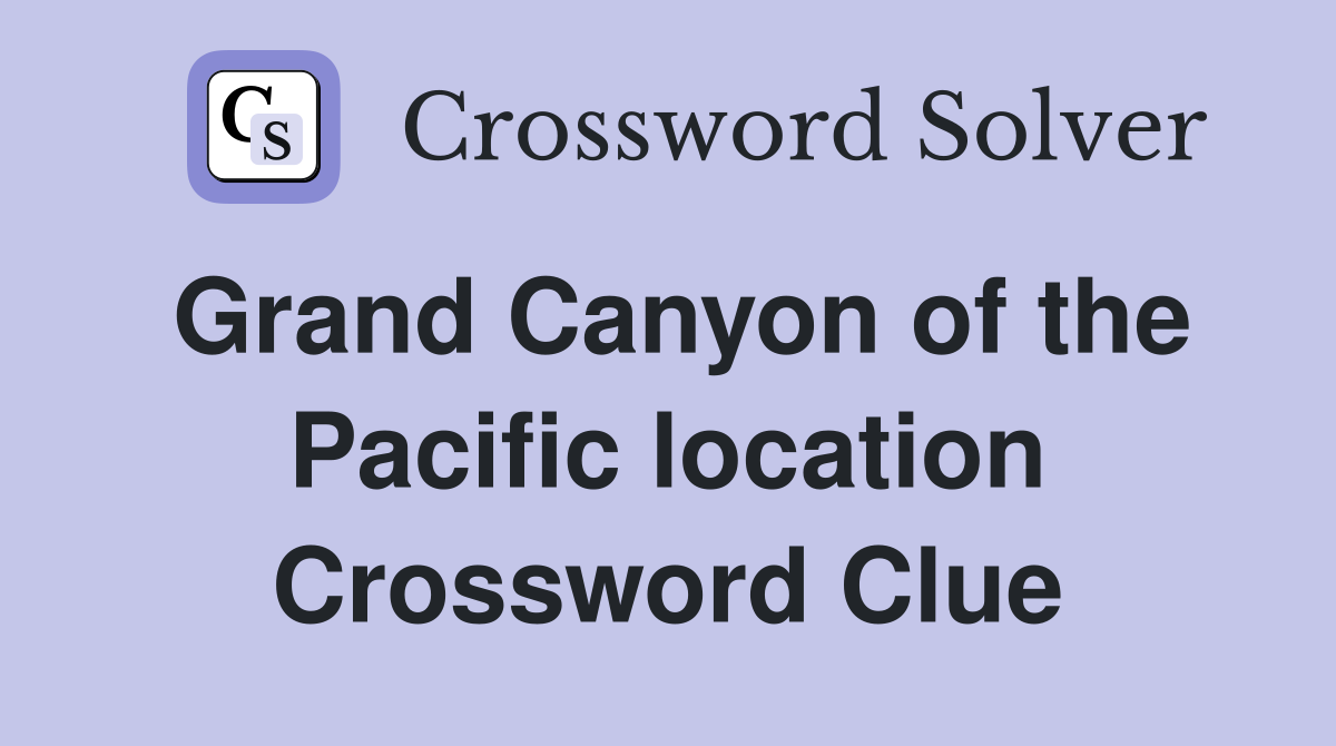 Grand Canyon of the Pacific location Crossword Clue