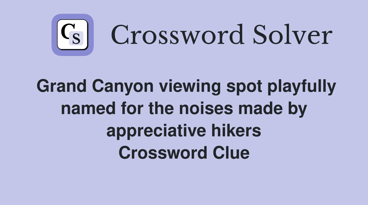 Grand Canyon viewing spot playfully named for the noises made by appreciative hikers Crossword Clue