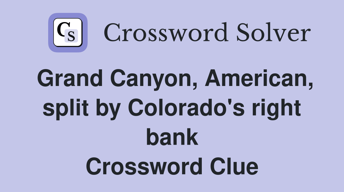 Grand Canyon, American, split by Colorado's right bank Crossword Clue