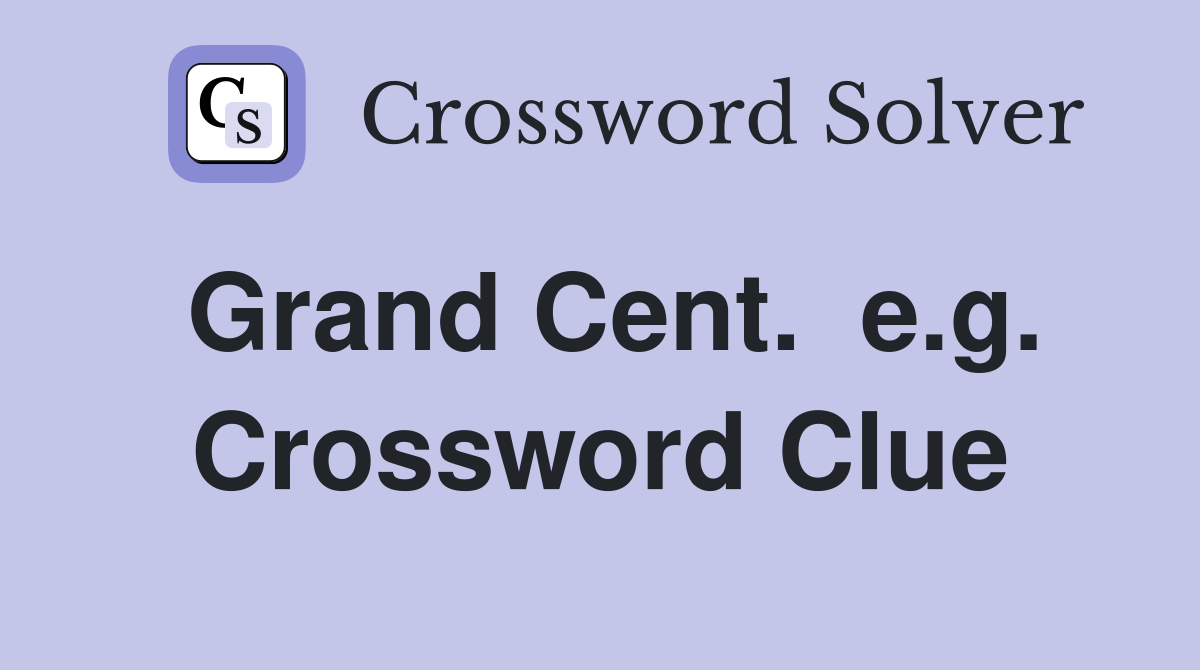 Grand Cent.  e.g. Crossword Clue