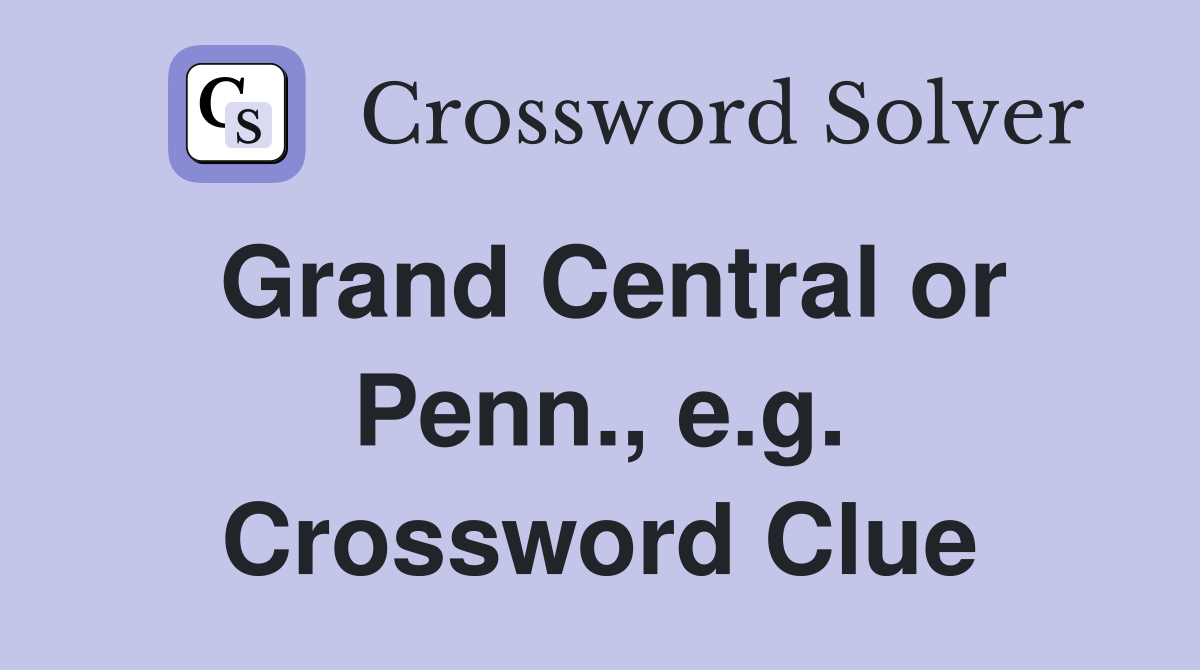 Grand Central or Penn., e.g. Crossword Clue