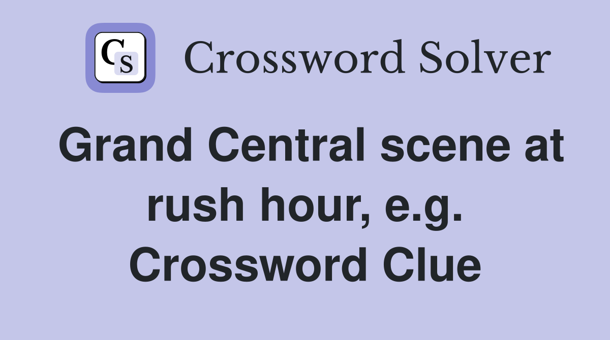 Grand Central scene at rush hour, e.g. Crossword Clue
