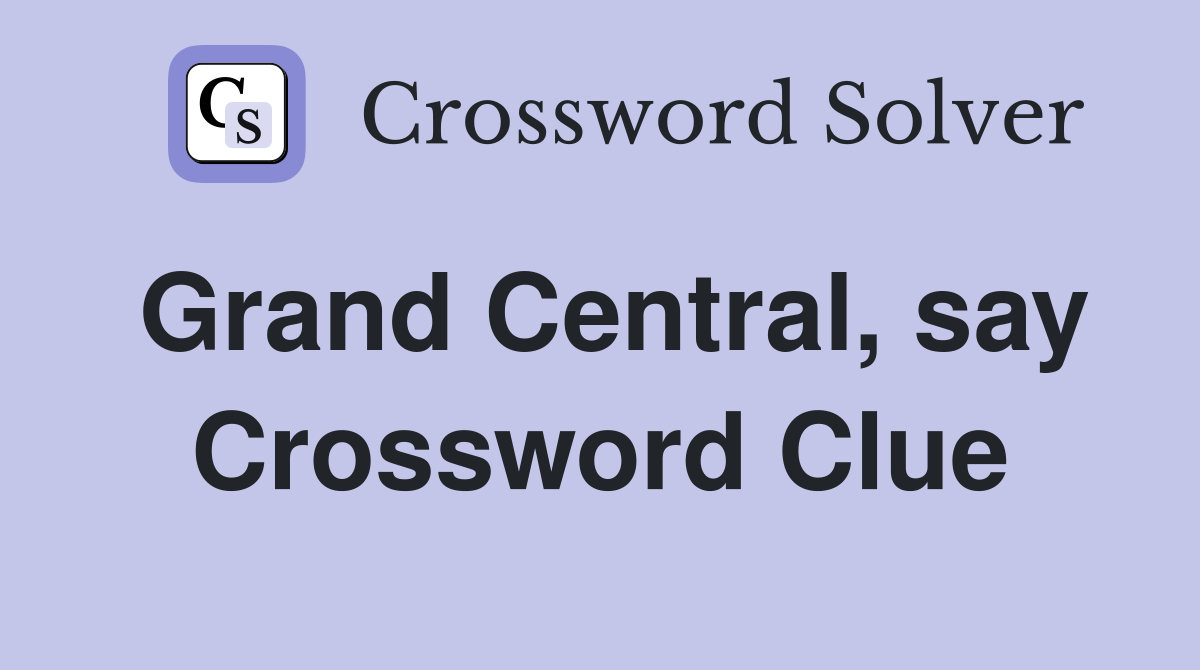Grand Central, say Crossword Clue