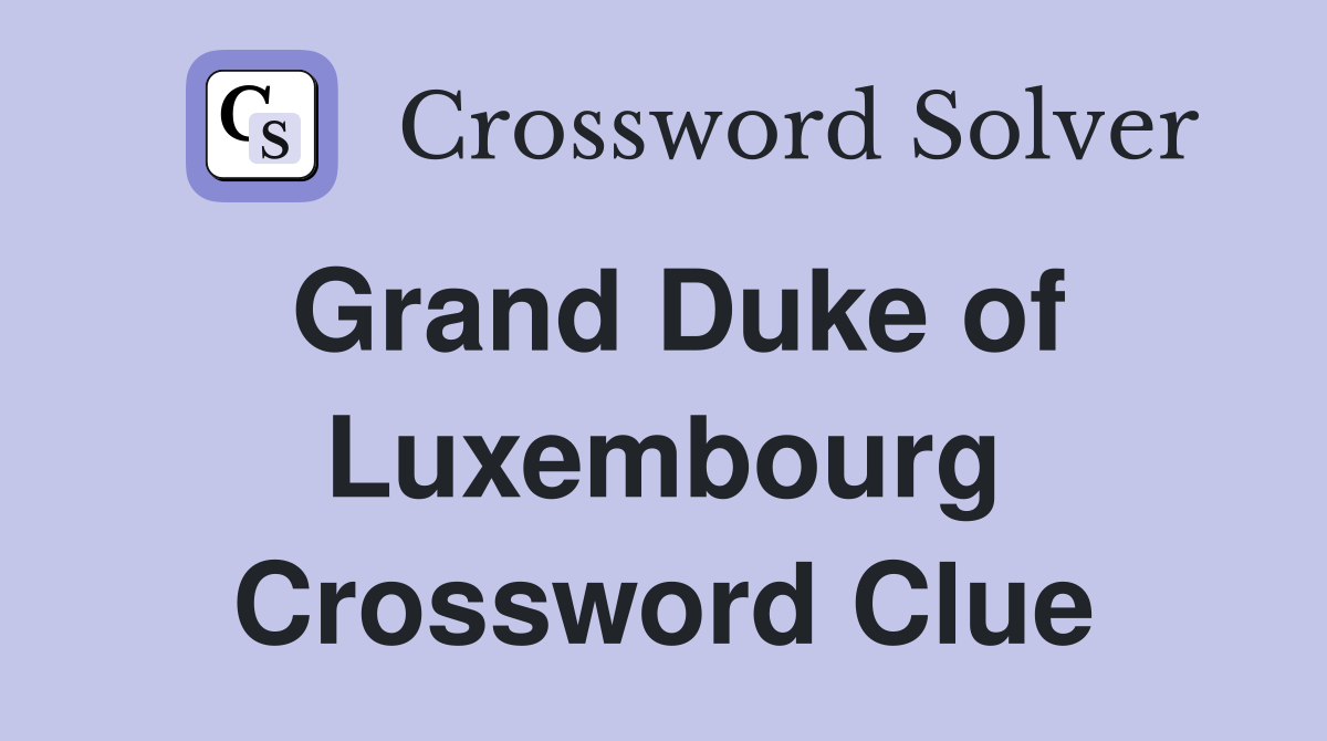 Grand Duke of Luxembourg Crossword Clue