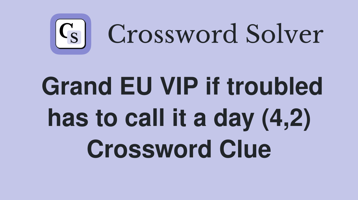 Grand EU VIP if troubled has to call it a day (4,2) Crossword Clue