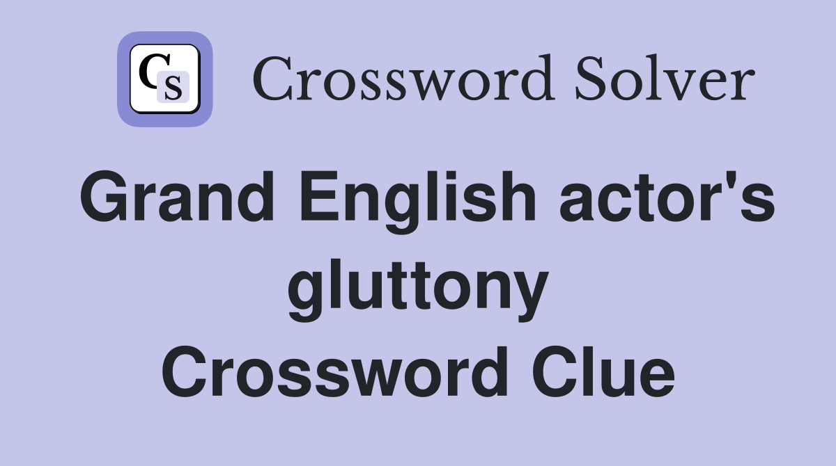 Grand English actor's gluttony Crossword Clue