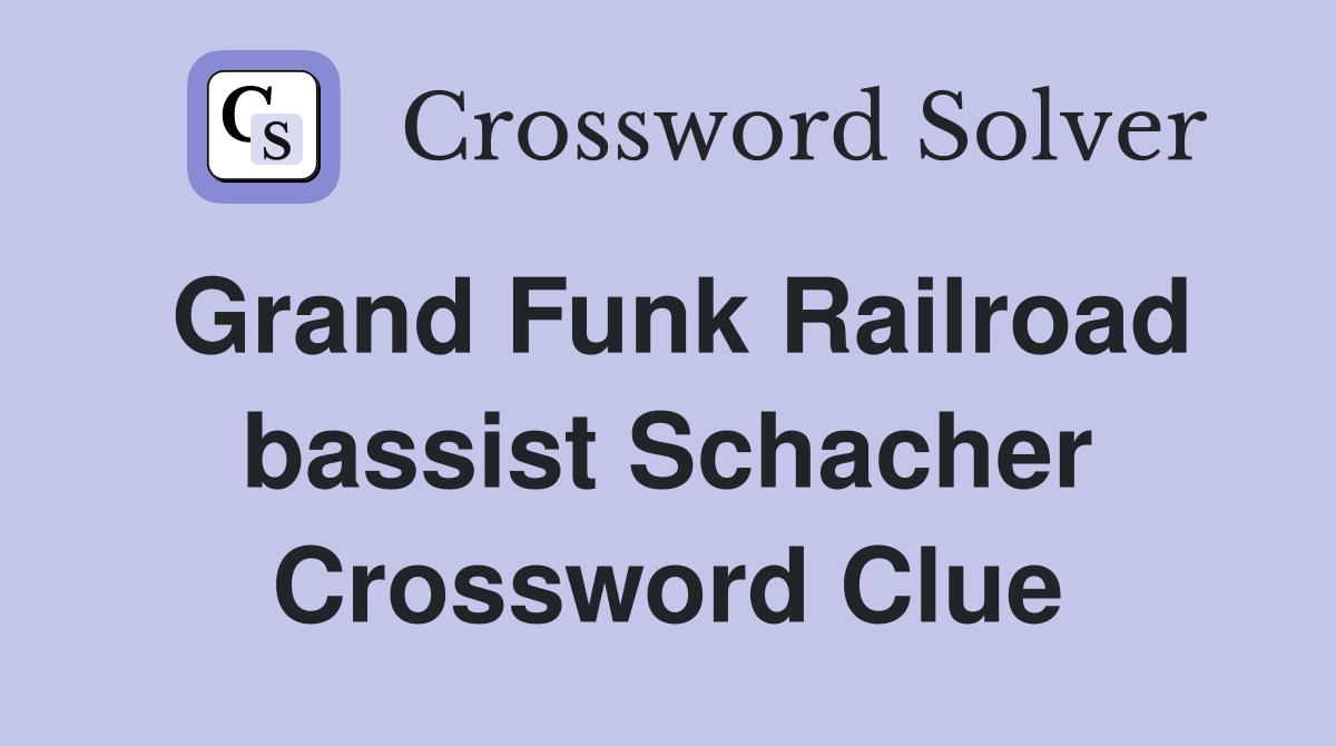 Grand Funk Railroad bassist Schacher Crossword Clue