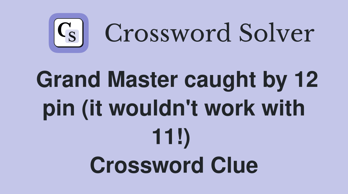 Grand Master caught by 12 pin (it wouldn't work with 11!)  Crossword Clue