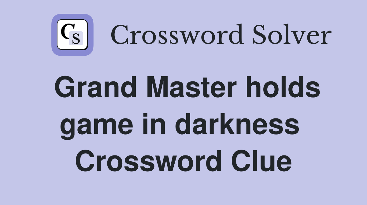 Grand Master holds game in darkness  Crossword Clue