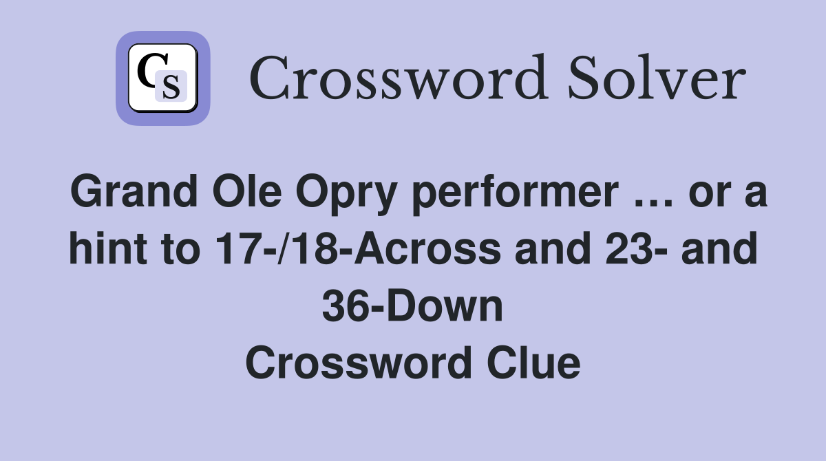 Grand Ole Opry performer … or a hint to 17-/18-Across and 23- and 36-Down Crossword Clue