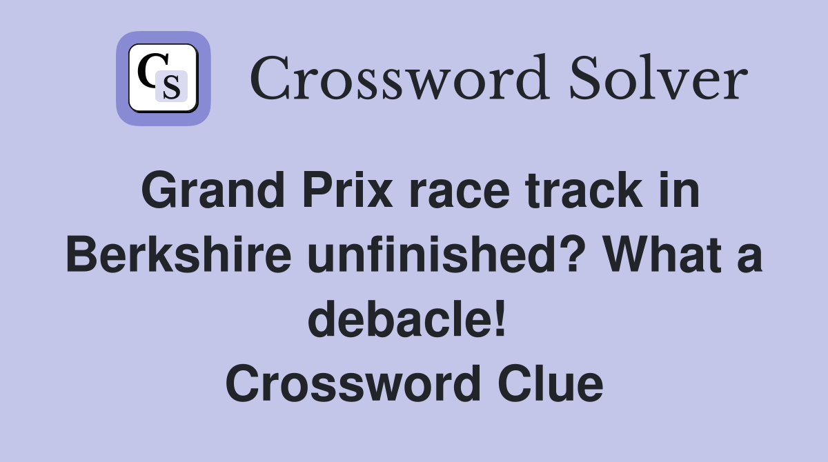 Grand Prix race track in Berkshire unfinished? What a debacle!  Crossword Clue