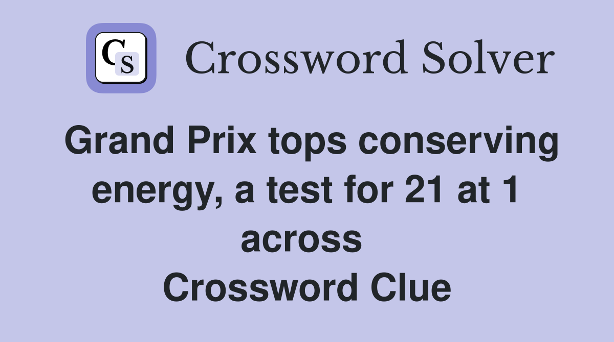 Grand Prix tops conserving energy, a test for 21 at 1 across  Crossword Clue