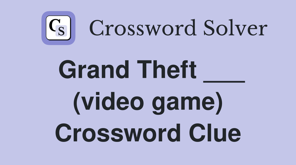 Grand Theft ___ (video game) Crossword Clue