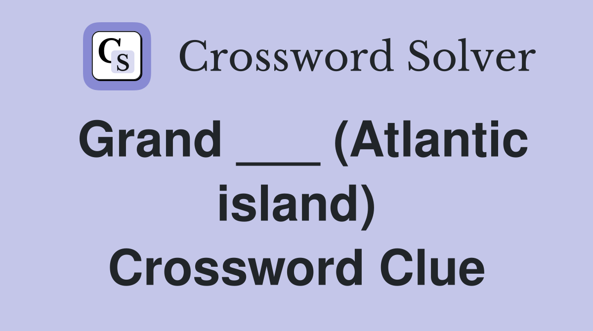 Grand ___ (Atlantic island) Crossword Clue