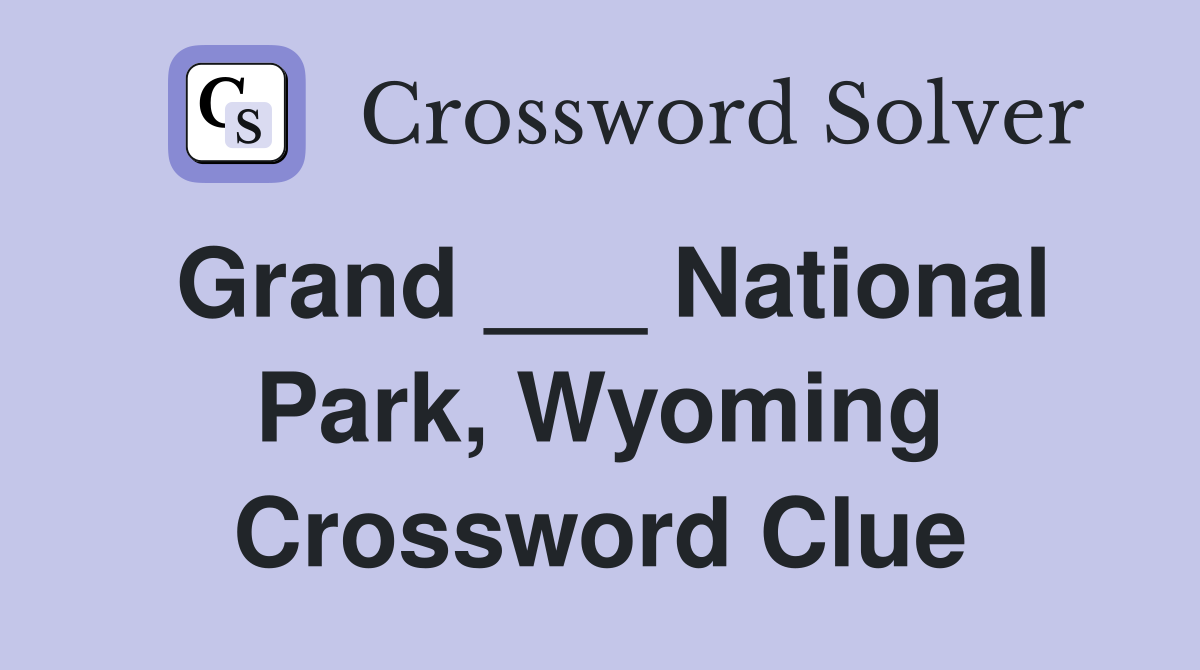 Grand ___ National Park, Wyoming Crossword Clue