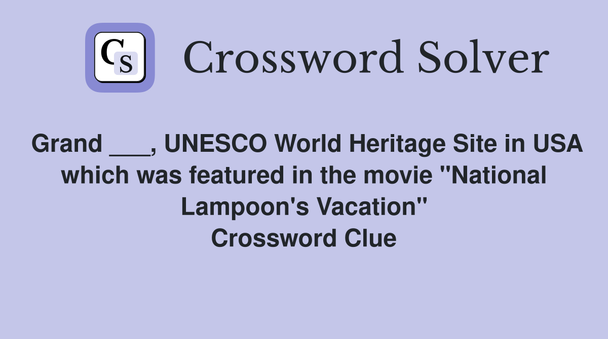 Grand ___, UNESCO World Heritage Site in USA which was featured in the movie "National Lampoon's Vacation" Crossword Clue