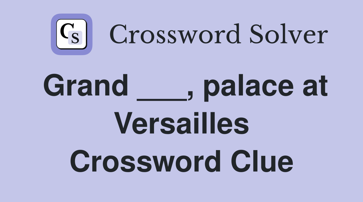 Grand ___, palace at Versailles Crossword Clue