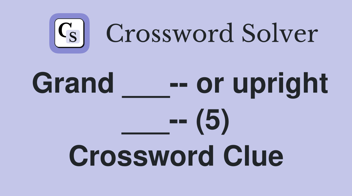 Grand ___-- or upright ___-- (5) Crossword Clue