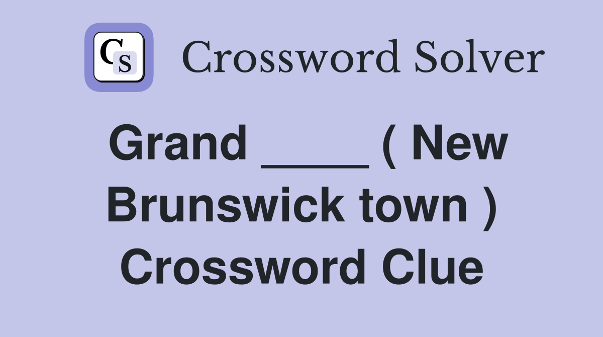 Grand ____ ( New Brunswick town ) Crossword Clue