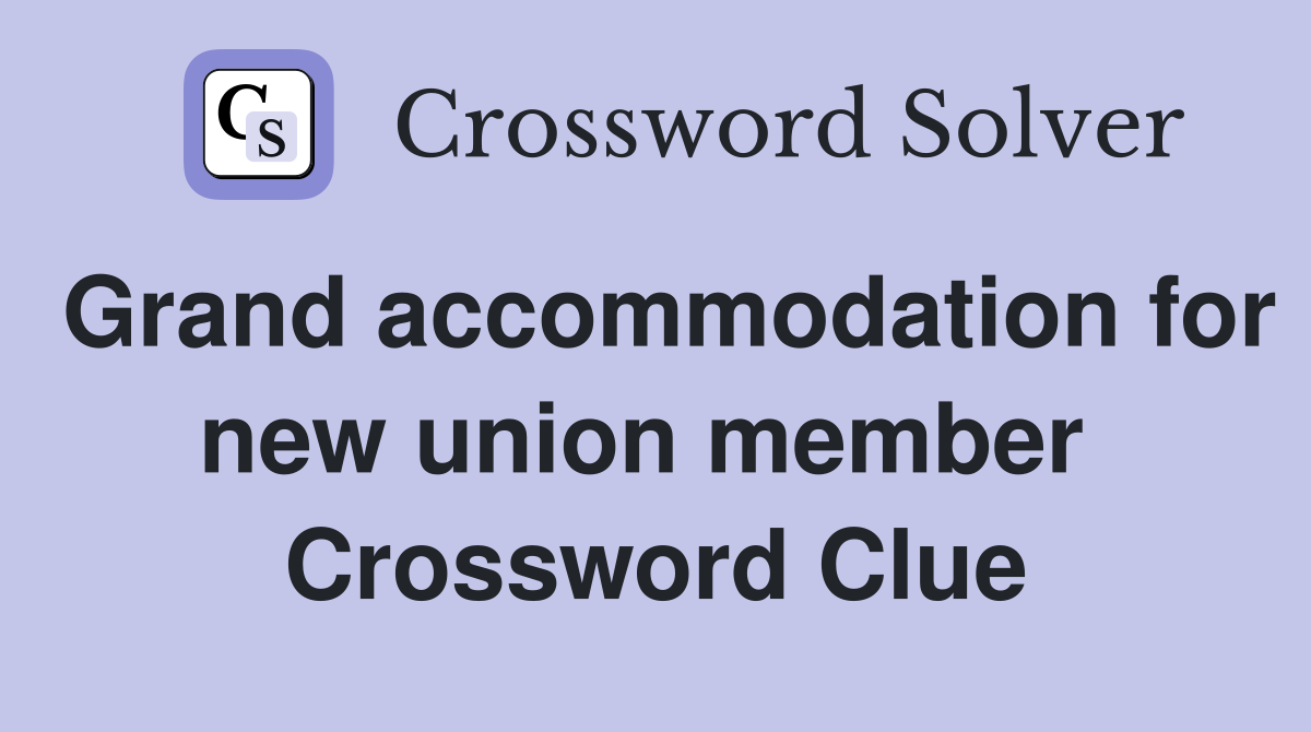 Grand accommodation for new union member  Crossword Clue