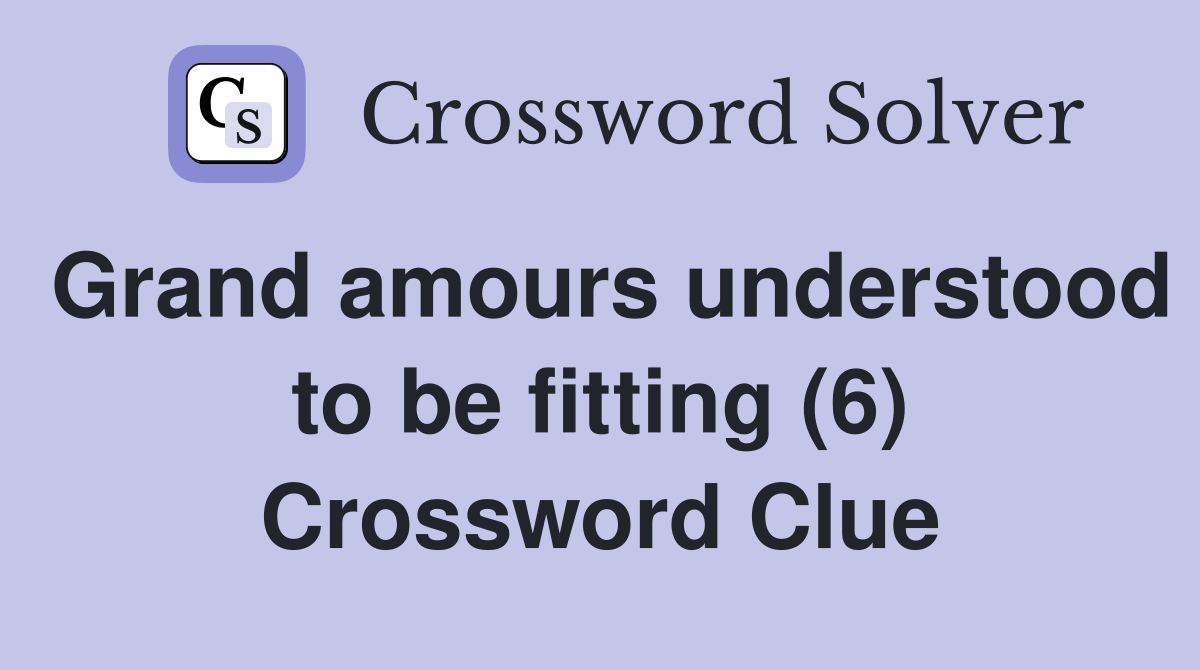 Grand amours understood to be fitting (6) Crossword Clue