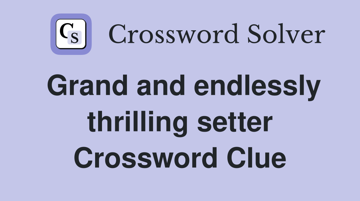 Grand and endlessly thrilling setter Crossword Clue