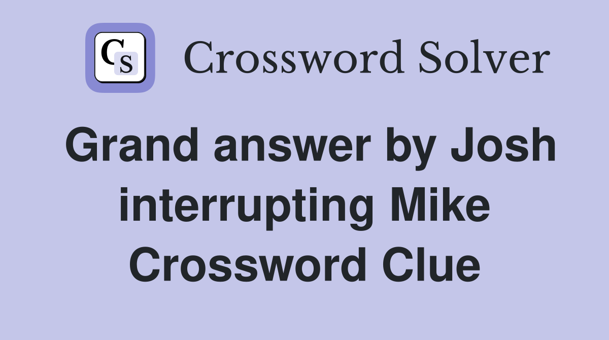 Grand answer by Josh interrupting Mike Crossword Clue