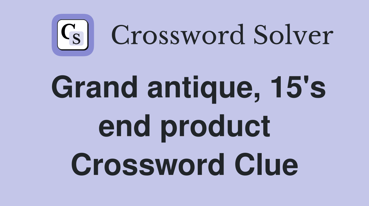 Grand antique, 15's end product Crossword Clue