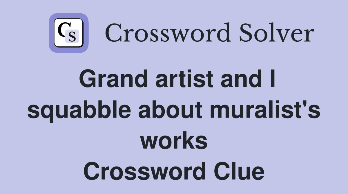 Grand artist and I squabble about muralist's works Crossword Clue