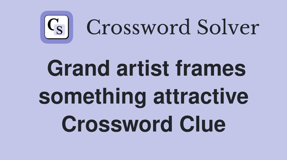 Grand artist frames something attractive Crossword Clue