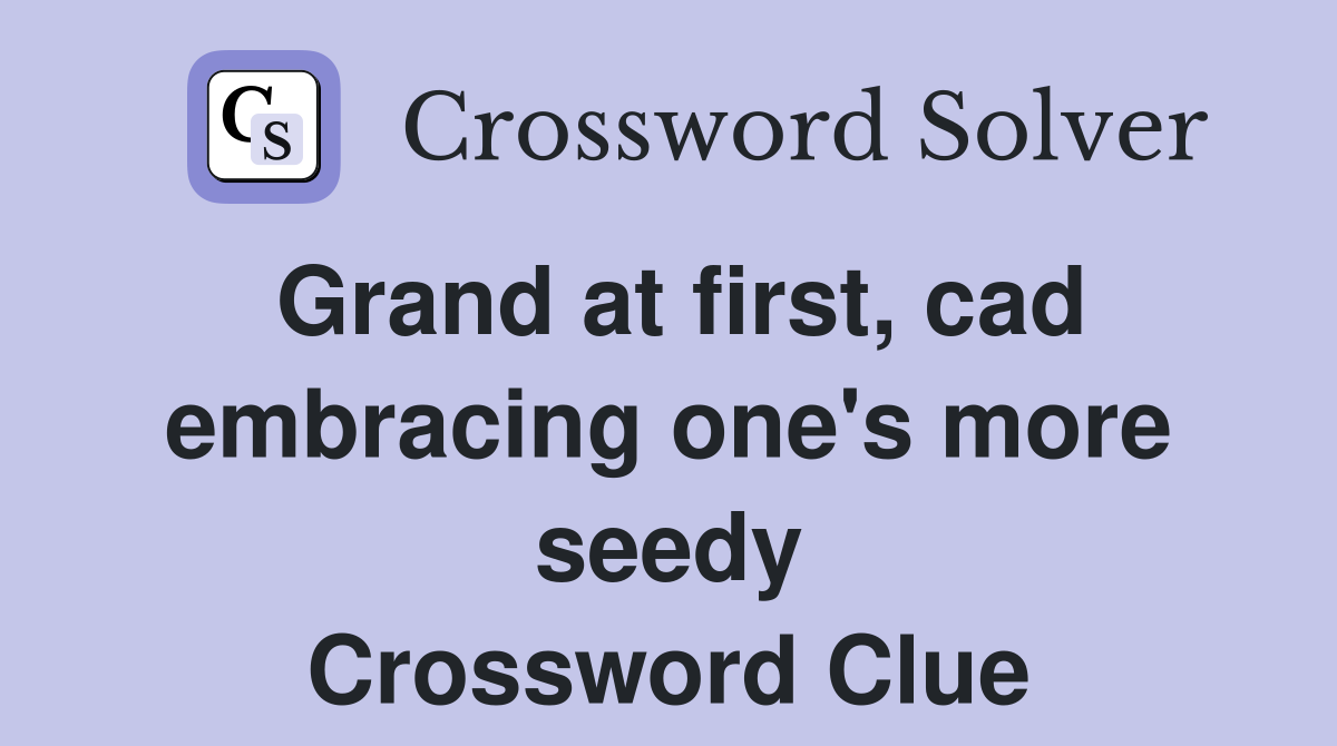 Grand at first, cad embracing one's more seedy Crossword Clue