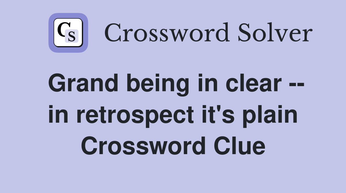 Grand being in clear -- in retrospect it's plain Crossword Clue